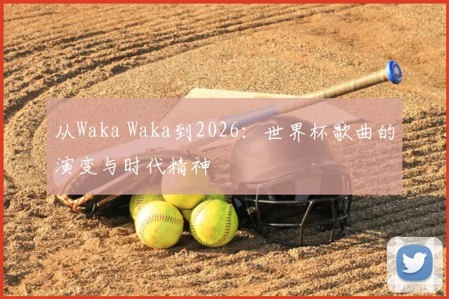 从Waka Waka到2026：世界杯歌曲的演变与时代精神