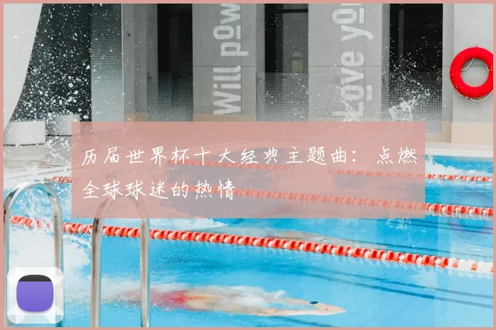 历届世界杯十大经典主题曲:点燃全球球迷的热情
