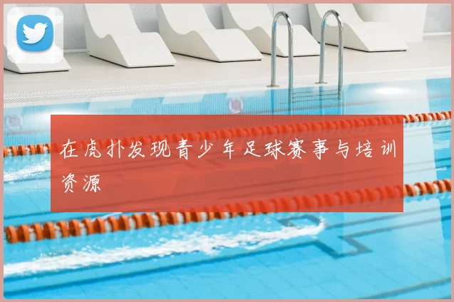 在虎扑发现青少年足球赛事与培训资源