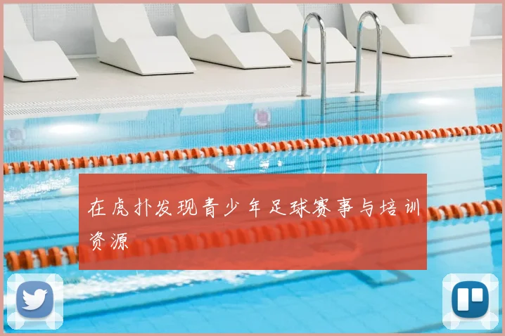 在虎扑发现青少年足球赛事与培训资源