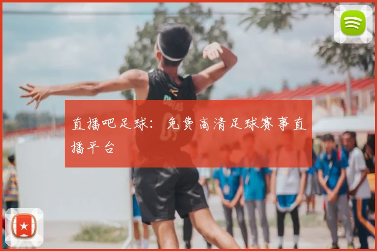 直播吧足球:免费高清足球赛事直播平台