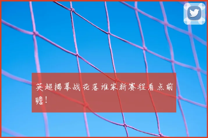 英超揭幕战花落谁家新赛程看点前瞻!