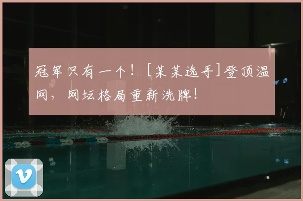 冠军只有一个！[某某选手]登顶温网，网坛格局重新洗牌！