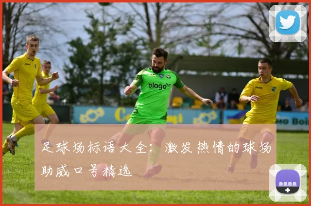 足球场标语大全：激发热情的球场助威口号精选