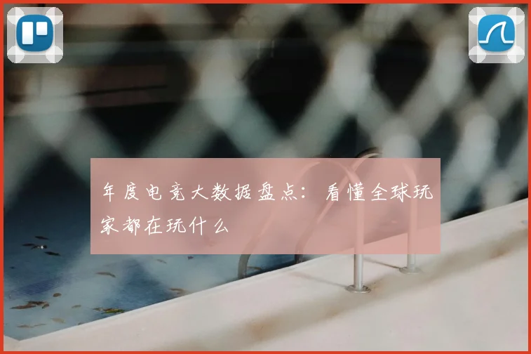 年度电竞大数据盘点:看懂全球玩家都在玩什么