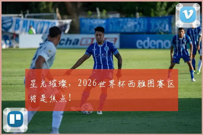 星光璀璨,2026世界杯西雅图赛区将是焦点!