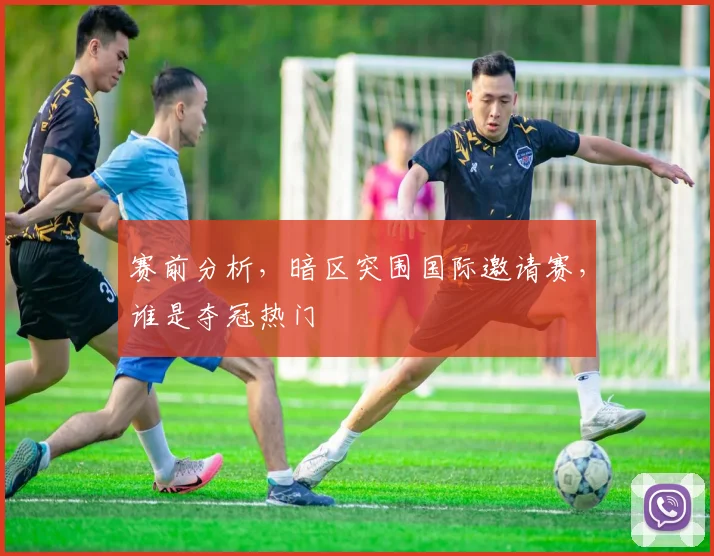 赛前分析，暗区突围国际邀请赛，谁是夺冠热门