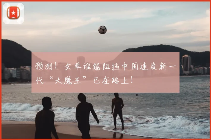 预测!女单谁能阻挡中国速度新一代“大魔王”已在路上!