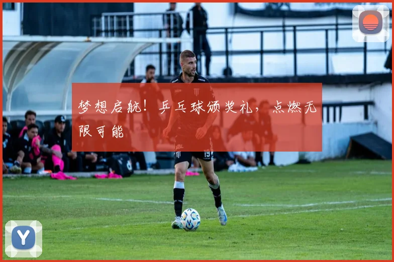 梦想启航！乒乓球颁奖礼，点燃无限可能