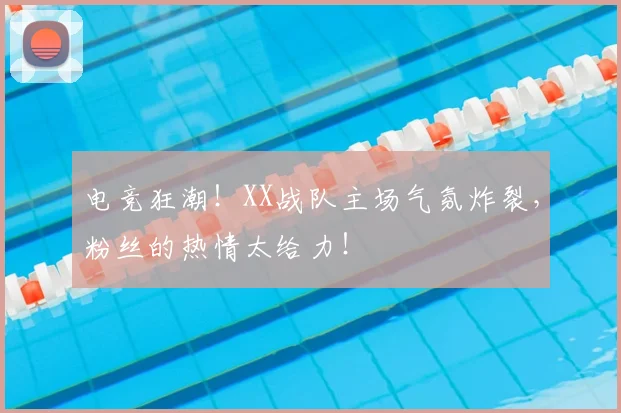 电竞狂潮！XX战队主场气氛炸裂，粉丝的热情太给力！