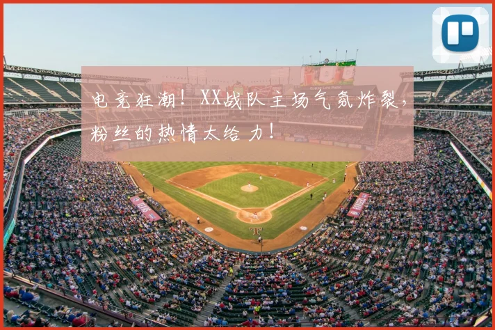 电竞狂潮!XX战队主场气氛炸裂,粉丝的热情太给力!