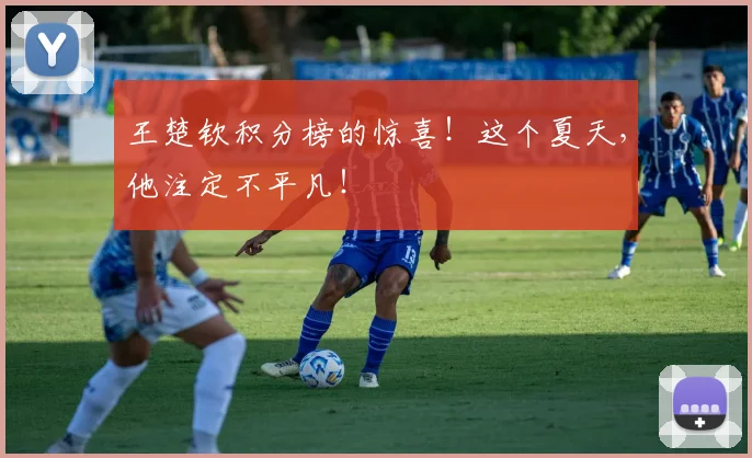 王楚钦积分榜的惊喜！这个夏天，他注定不平凡！