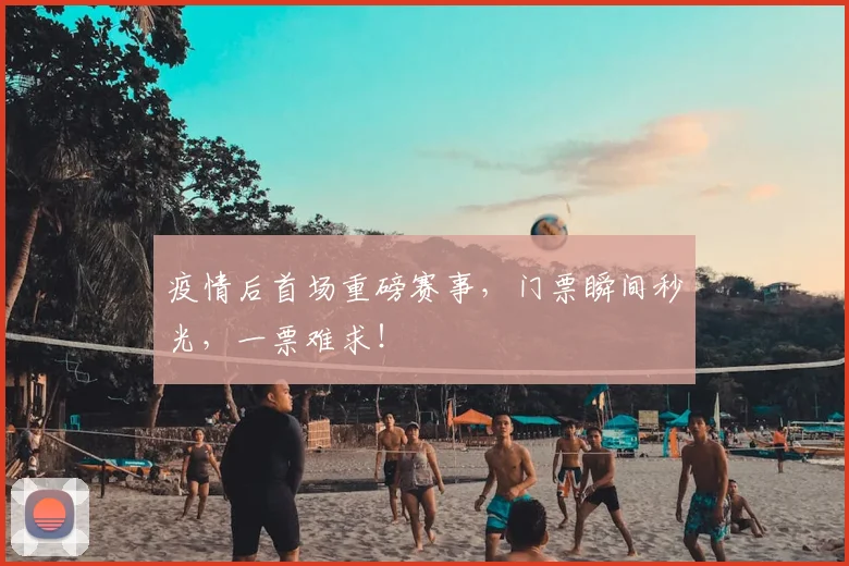 疫情后首场重磅赛事,门票瞬间秒光,一票难求!