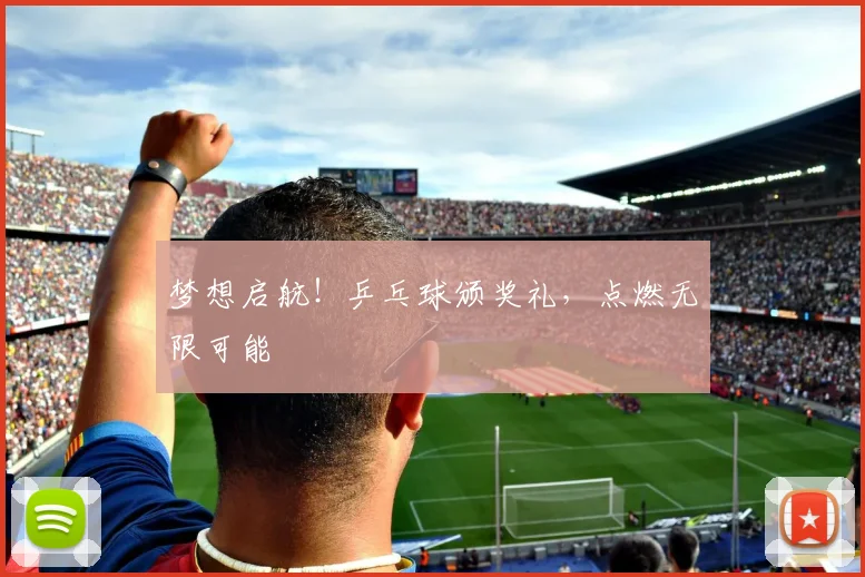 梦想启航!乒乓球颁奖礼,点燃无限可能