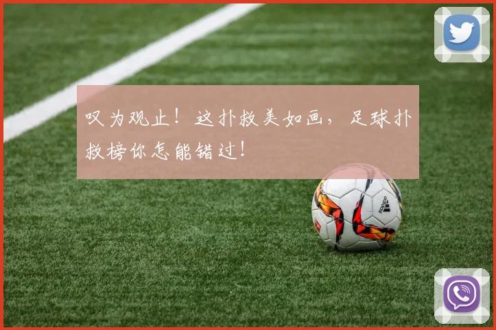 叹为观止！这扑救美如画，足球扑救榜你怎能错过！