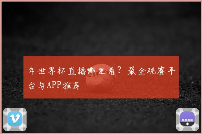 年世界杯直播哪里看?最全观赛平台与APP推荐