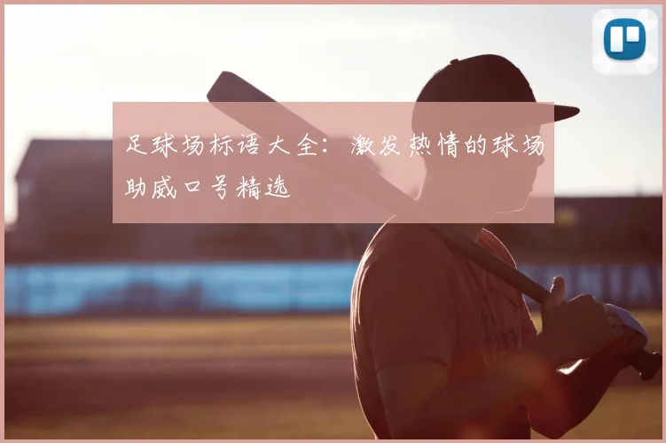 足球场标语大全:激发热情的球场助威口号精选