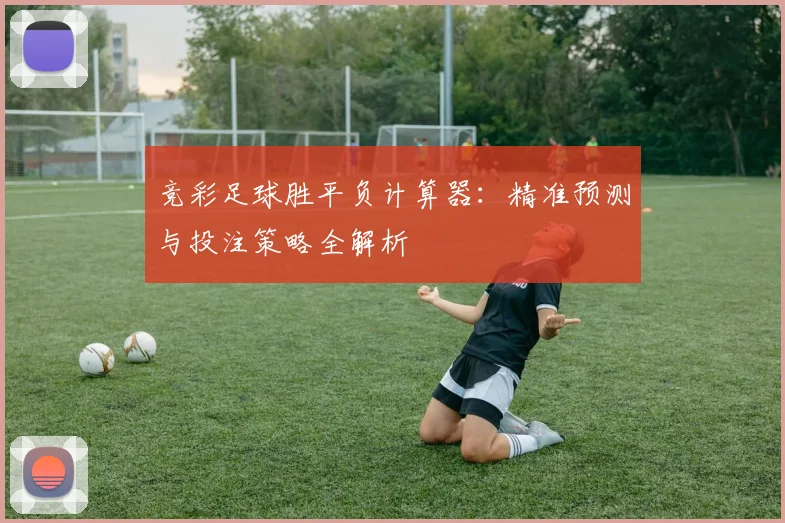 竞彩足球胜平负计算器:精准预测与投注策略全解析