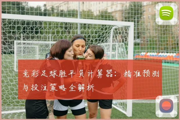 竞彩足球胜平负计算器：精准预测与投注策略全解析
