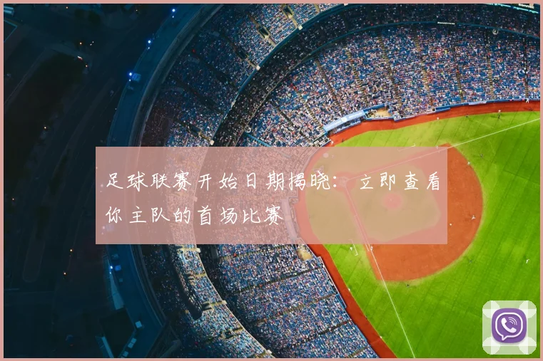 足球联赛开始日期揭晓：立即查看你主队的首场比赛
