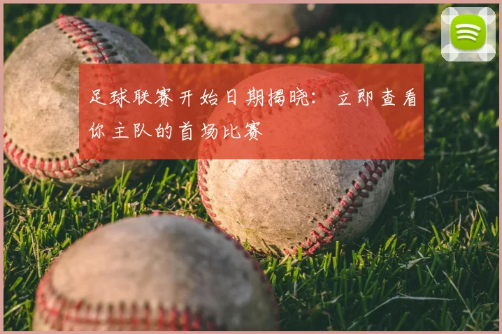 足球联赛开始日期揭晓：立即查看你主队的首场比赛